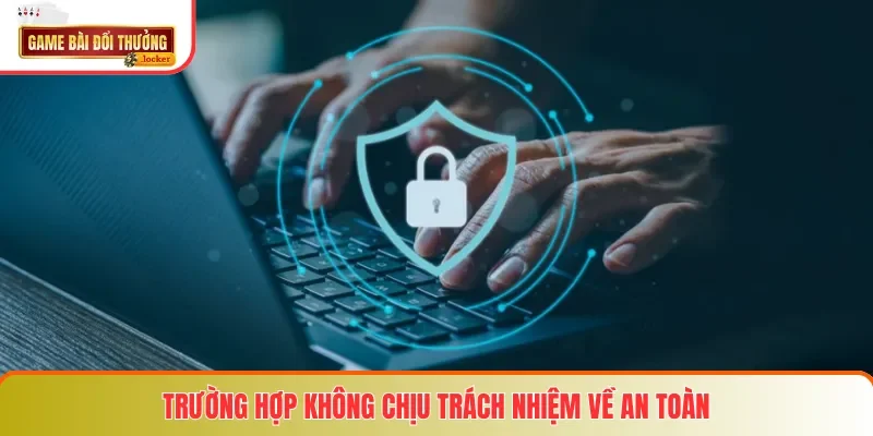 Trường hợp không chịu trách nhiệm về an toàn